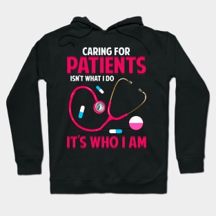 Caring For Patients Isn't What I Do, It's Who I Am Hoodie